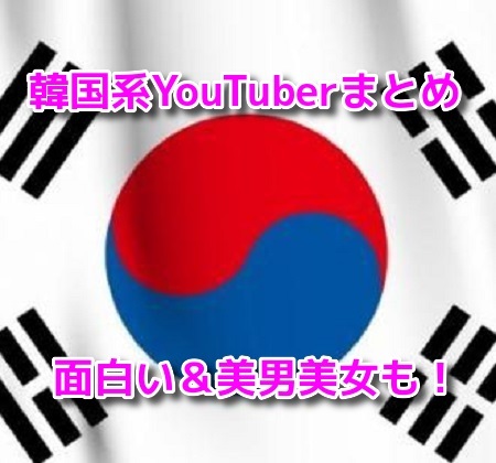 韓国系YouTuber男女プロフィール！日本人も？面白い&イケメンや美人まとめ