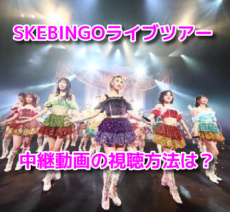 SKEBINGOライブツアー2019中継動画の無料視聴方法！リアルタイム配信