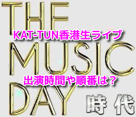 THE MUSIC DAY　KAT-TUN香港生ライブ　出演時間